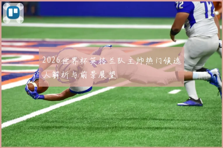 2026世界杯英格兰队主帅热门候选人解析与前景展望