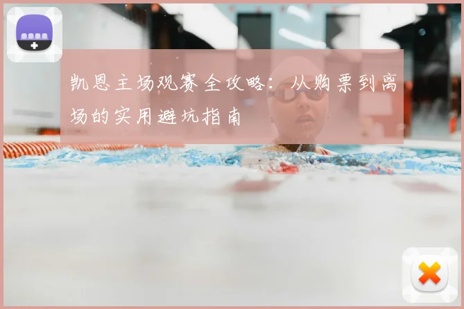 凯恩主场观赛全攻略:从购票到离场的实用避坑指南