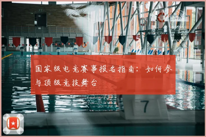 国家级电竞赛事报名指南：如何参与顶级竞技舞台