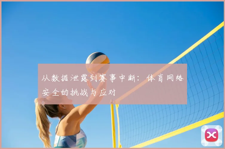 从数据泄露到赛事中断：体育网络安全的挑战与应对