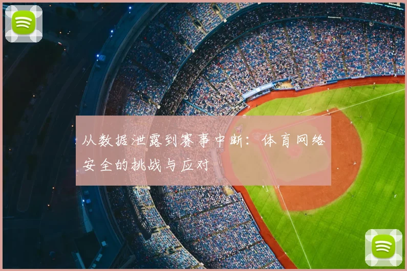 从数据泄露到赛事中断：体育网络安全的挑战与应对