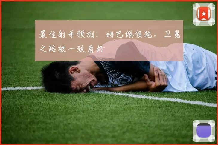 最佳射手预测：姆巴佩领跑，卫冕之路被一致看好