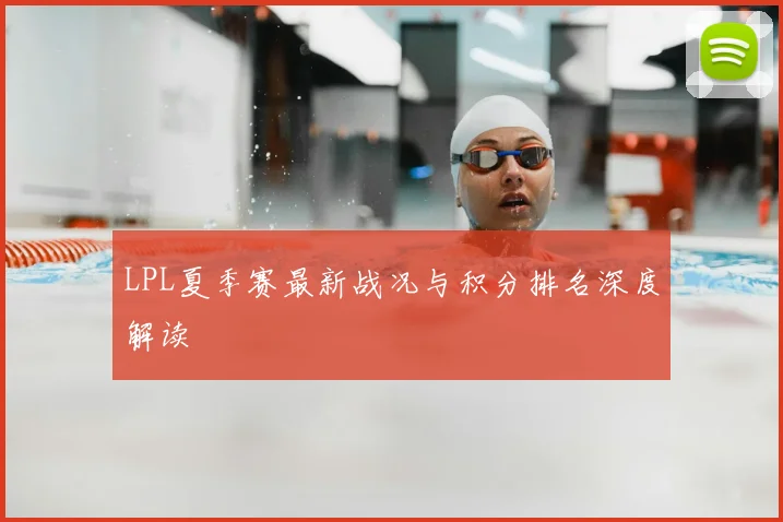 LPL夏季赛最新战况与积分排名深度解读