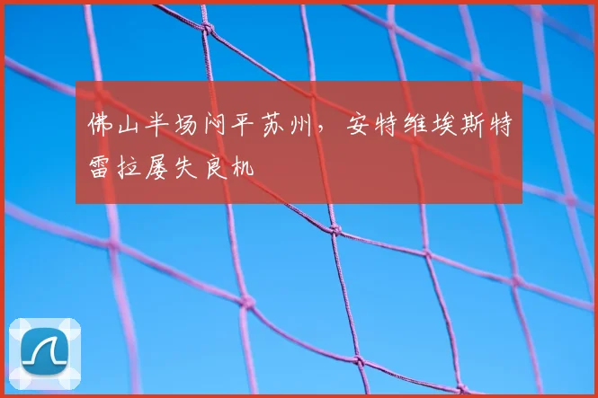 佛山半场闷平苏州，安特维埃斯特雷拉屡失良机