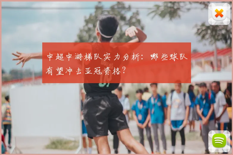 中超中游梯队实力分析：哪些球队有望冲击亚冠资格？