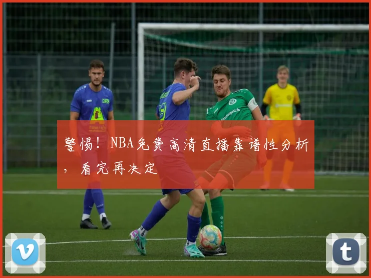 警惕！NBA免费高清直播靠谱性分析，看完再决定