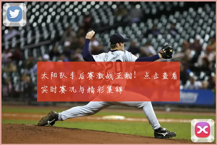 太阳队季后赛激战正酣！点击查看实时赛况与精彩集锦