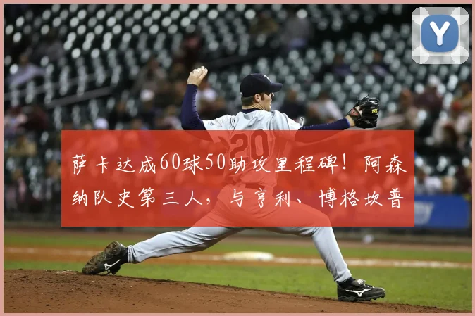 萨卡达成60球50助攻里程碑!阿森纳队史第三人,与亨利、博格坎普的数据对比全解析