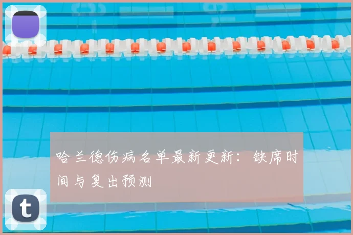 哈兰德伤病名单最新更新:缺席时间与复出预测