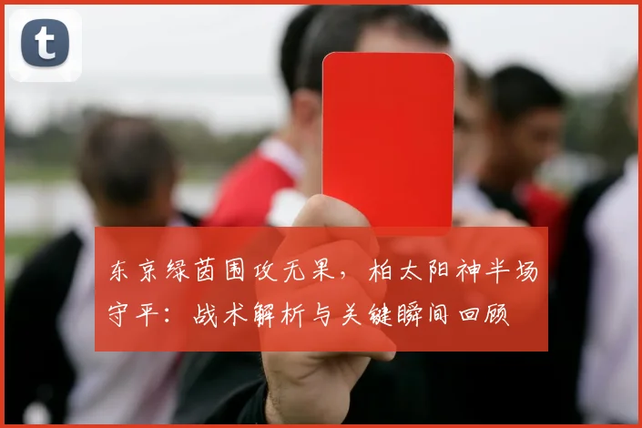 东京绿茵围攻无果，柏太阳神半场守平：战术解析与关键瞬间回顾